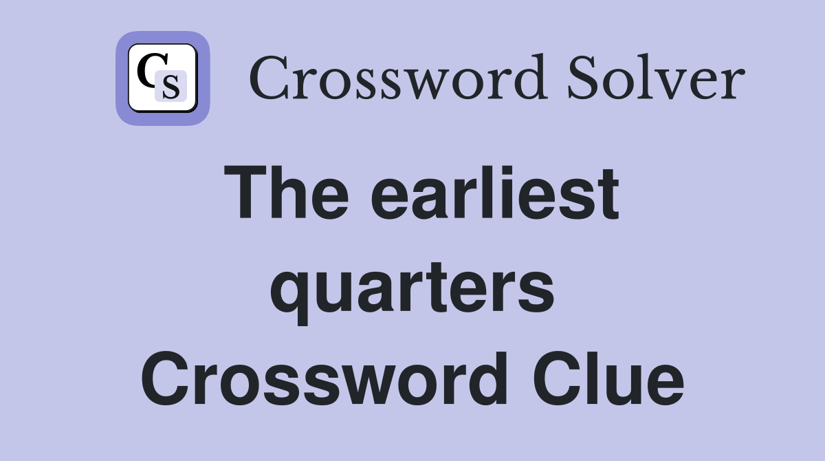 The earliest quarters Crossword Clue