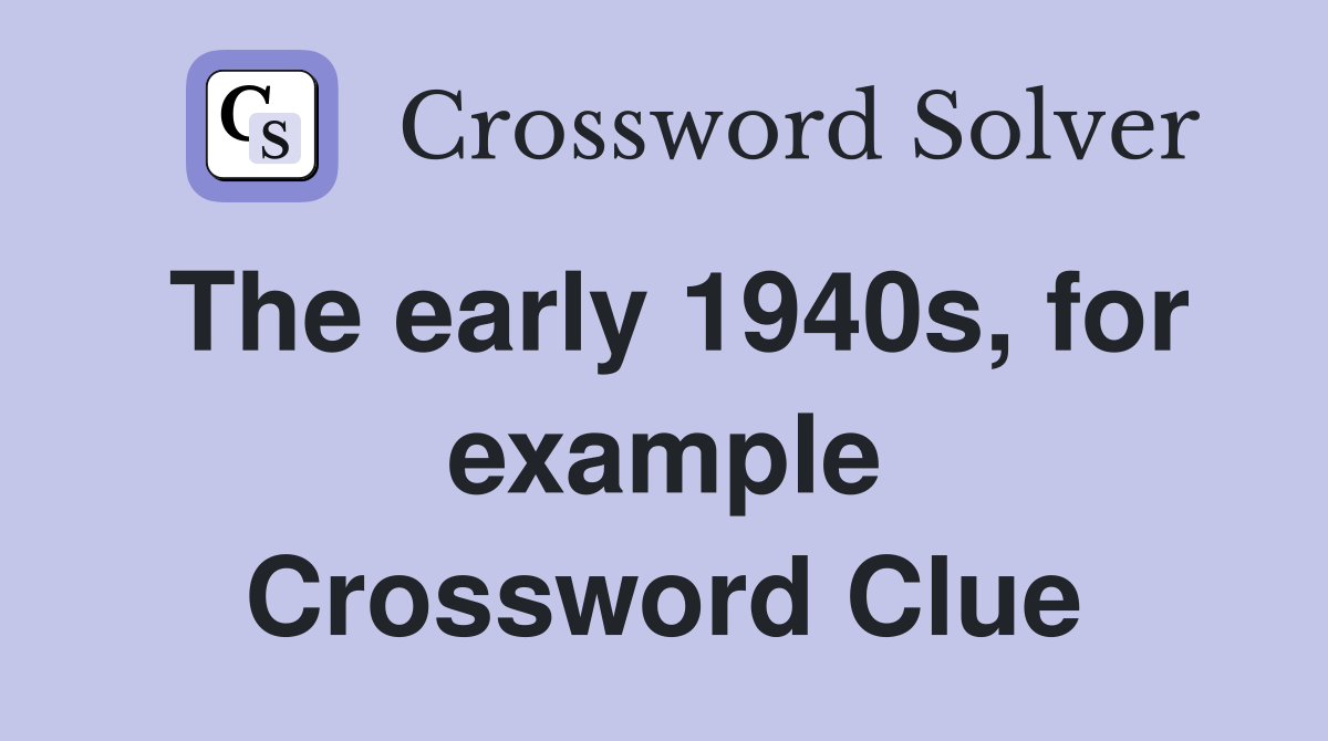 The early 1940s, for example Crossword Clue