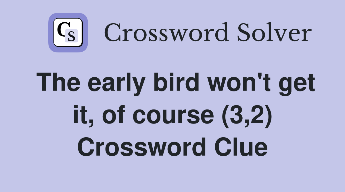 The early bird won't get it, of course (3,2) Crossword Clue