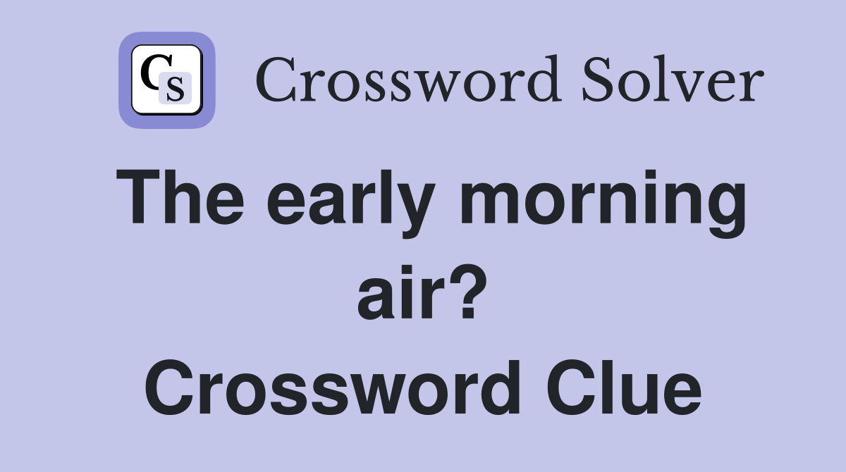 The early morning air? Crossword Clue