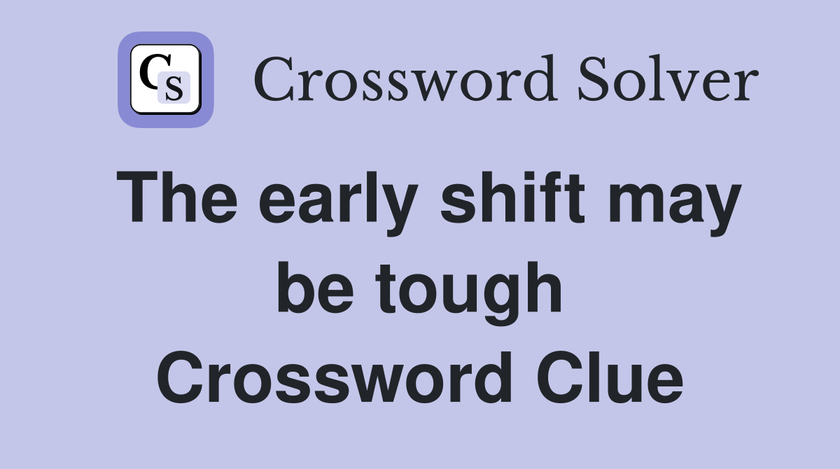 The early shift may be tough Crossword Clue