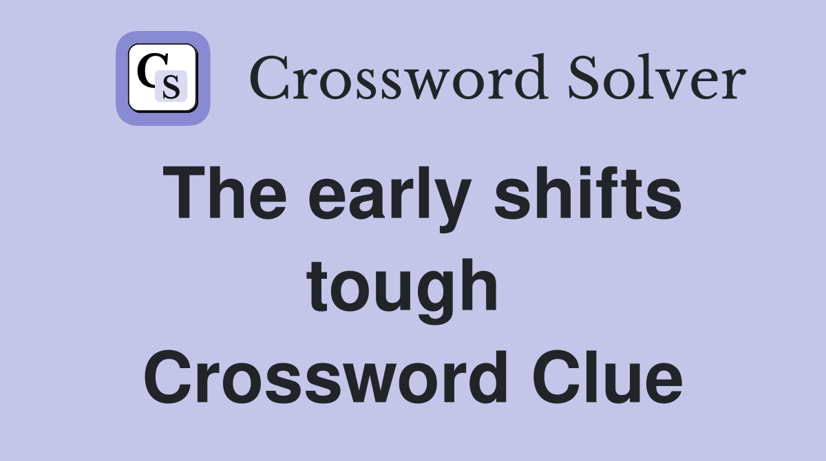 The early shifts tough  Crossword Clue