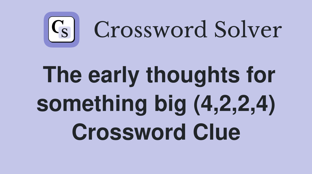 The early thoughts for something big (4,2,2,4) Crossword Clue