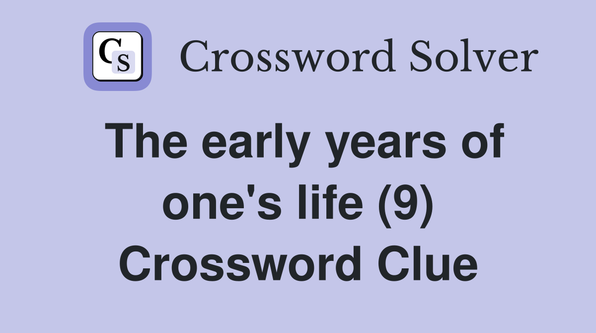 The early years of one's life (9) Crossword Clue