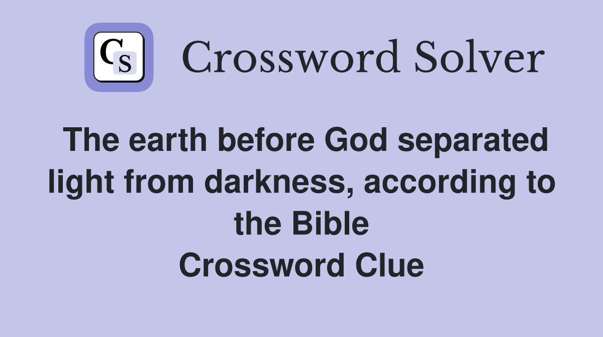 The earth before God separated light from darkness, according to the Bible Crossword Clue