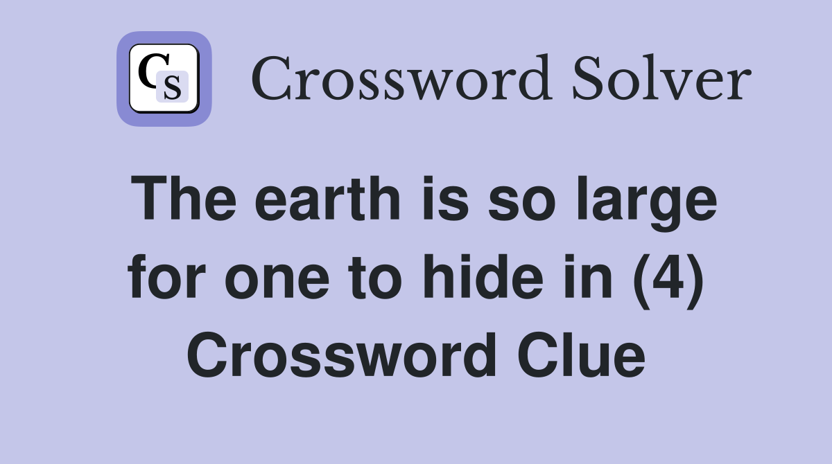 The earth is so large for one to hide in (4) Crossword Clue
