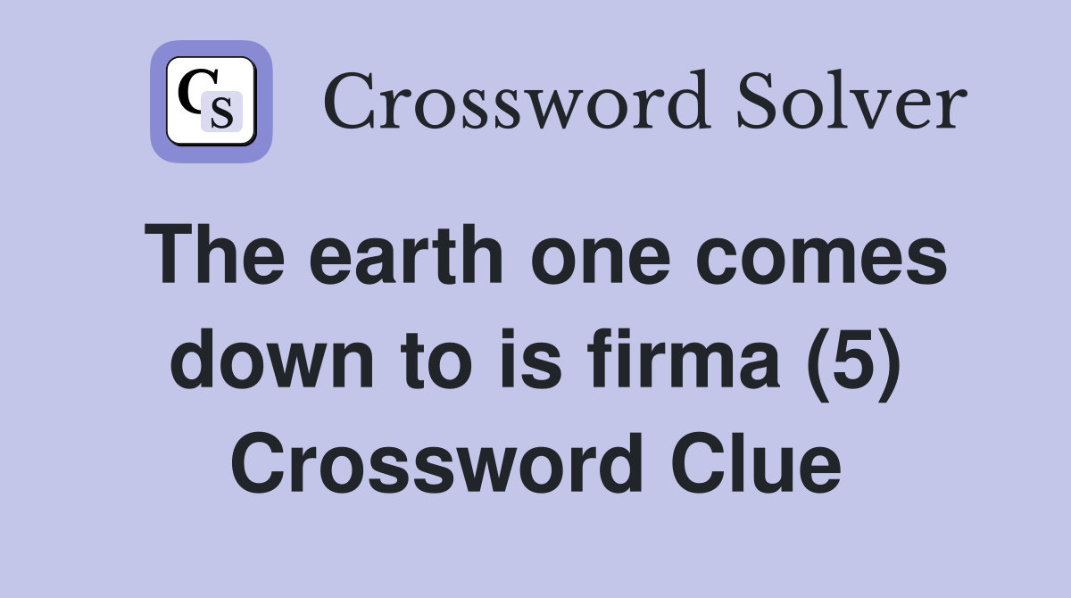The earth one comes down to is firma (5) Crossword Clue