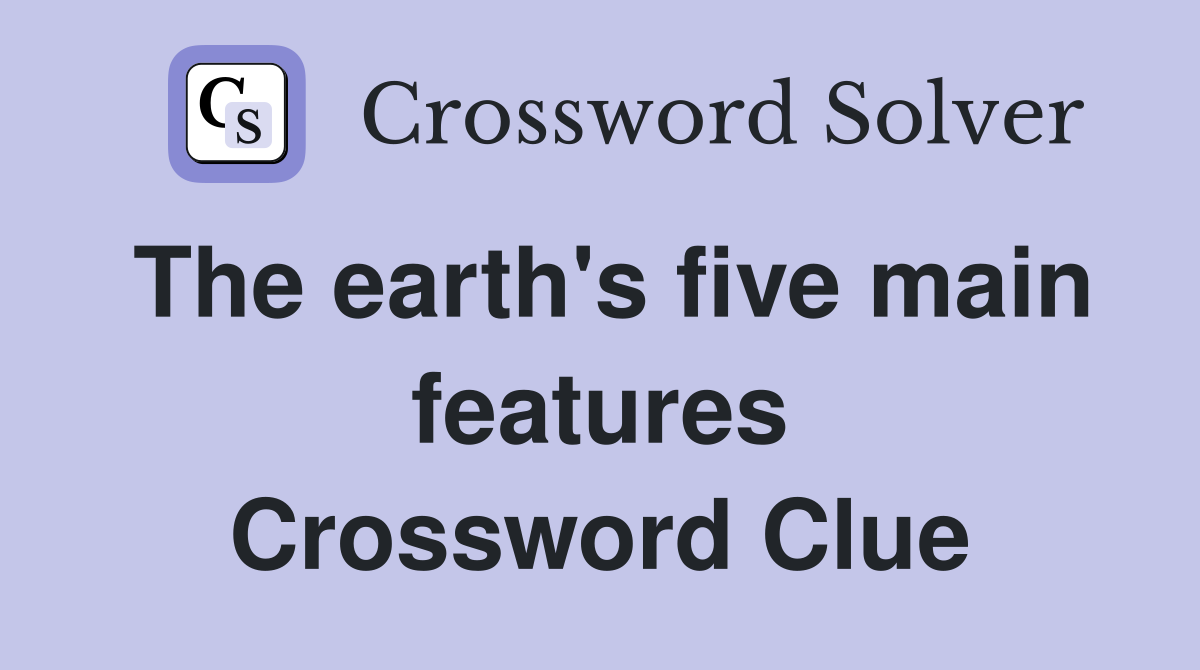 The earth's five main features Crossword Clue
