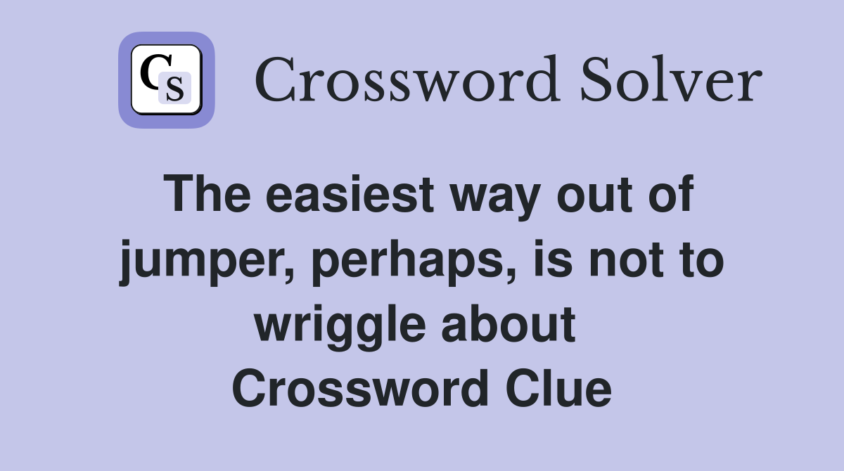 The easiest way out of jumper, perhaps, is not to wriggle about  Crossword Clue