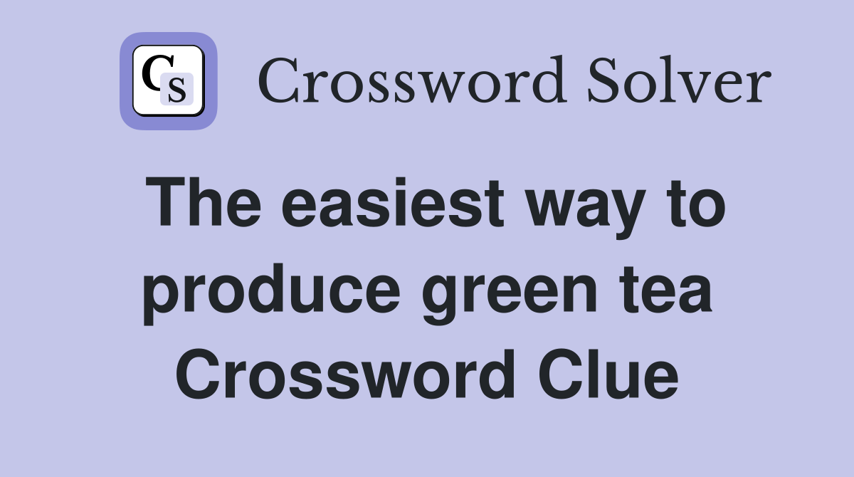 The easiest way to produce green tea Crossword Clue