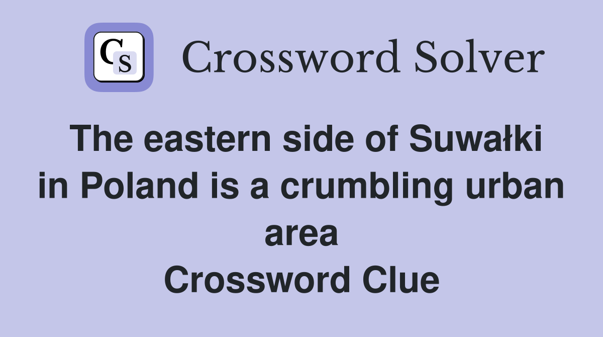 The eastern side of Suwałki in Poland is a crumbling urban area Crossword Clue