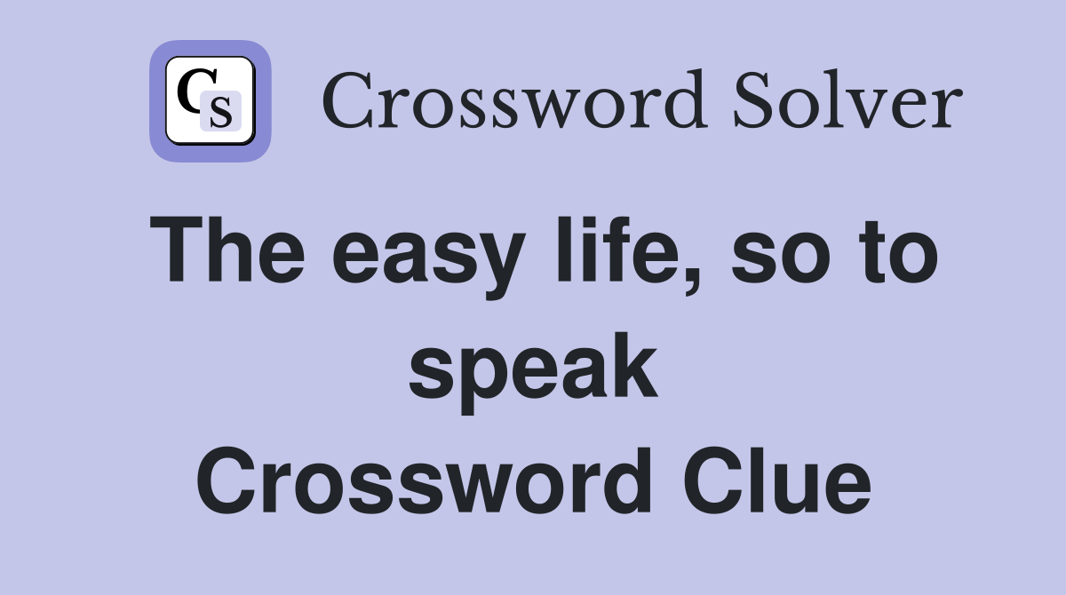 The easy life, so to speak Crossword Clue