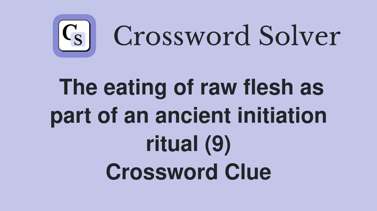 The eating of raw flesh as part of an ancient initiation ritual (9) Crossword Clue