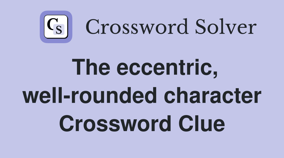 The eccentric, well-rounded character Crossword Clue