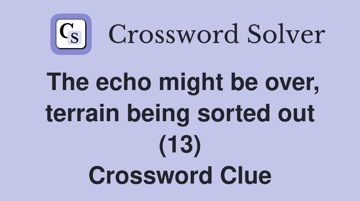 The echo might be over, terrain being sorted out (13) Crossword Clue
