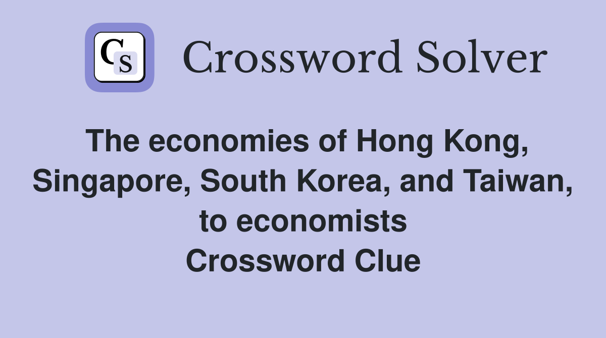 The economies of Hong Kong, Singapore, South Korea, and Taiwan, to economists Crossword Clue