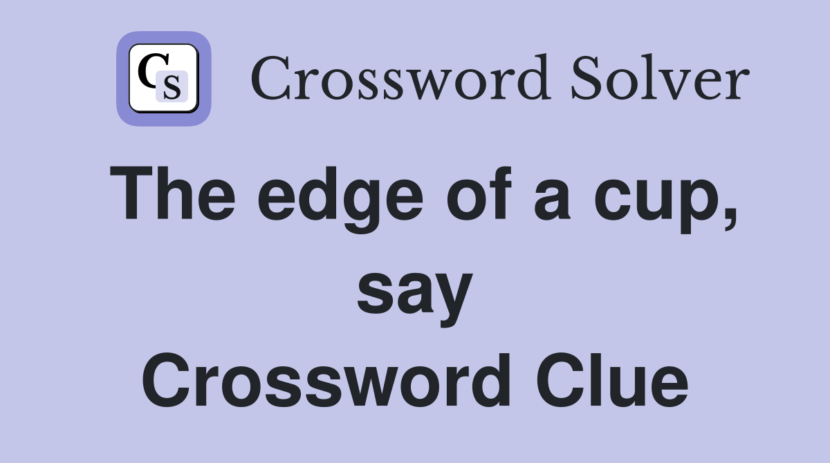 The edge of a cup, say Crossword Clue