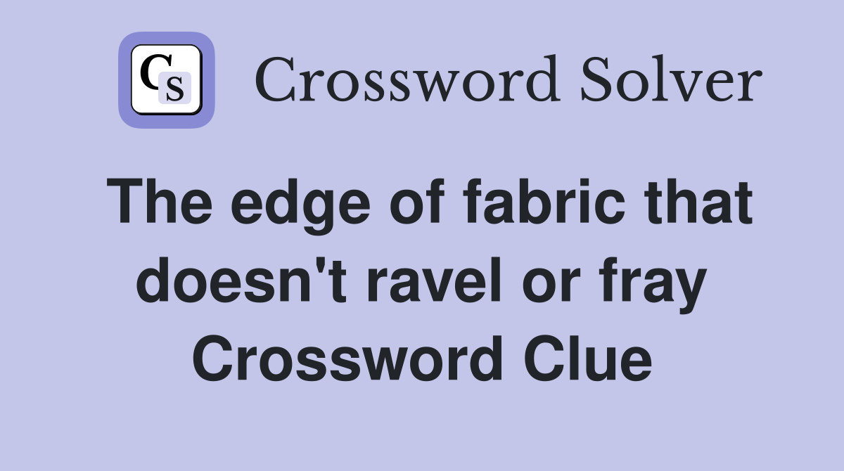 The edge of fabric that doesn't ravel or fray Crossword Clue