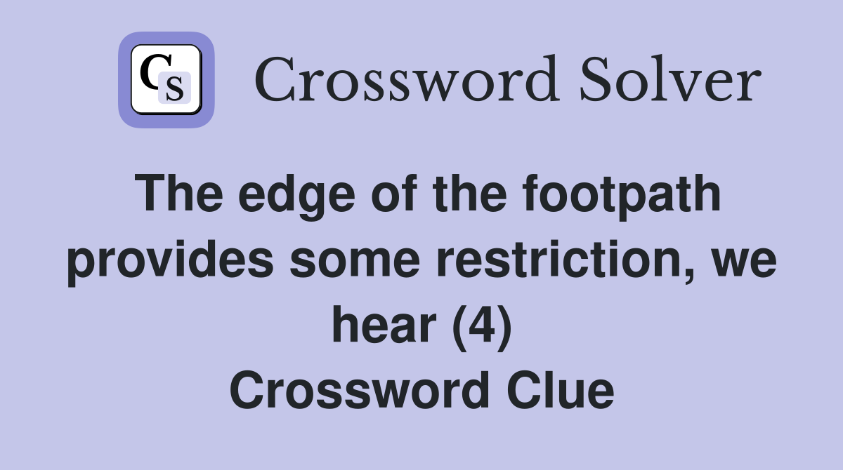 The edge of the footpath provides some restriction, we hear (4) Crossword Clue