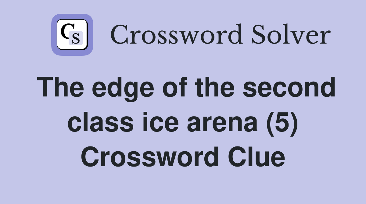 The edge of the second class ice arena (5) Crossword Clue