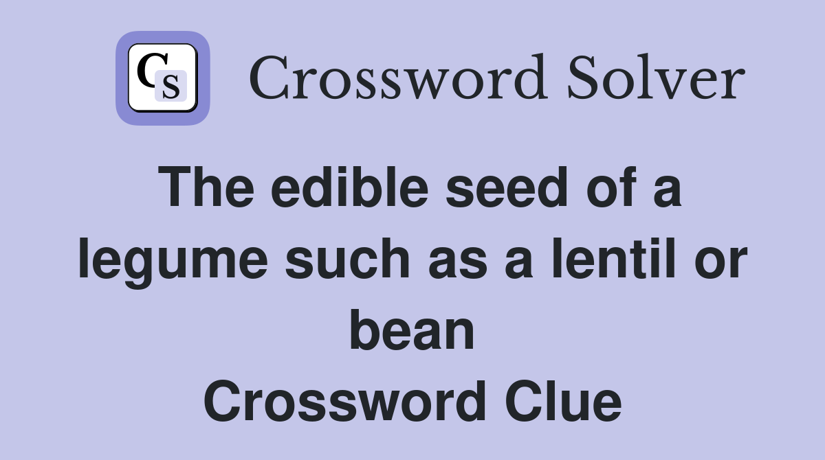 The edible seed of a legume such as a lentil or bean Crossword Clue