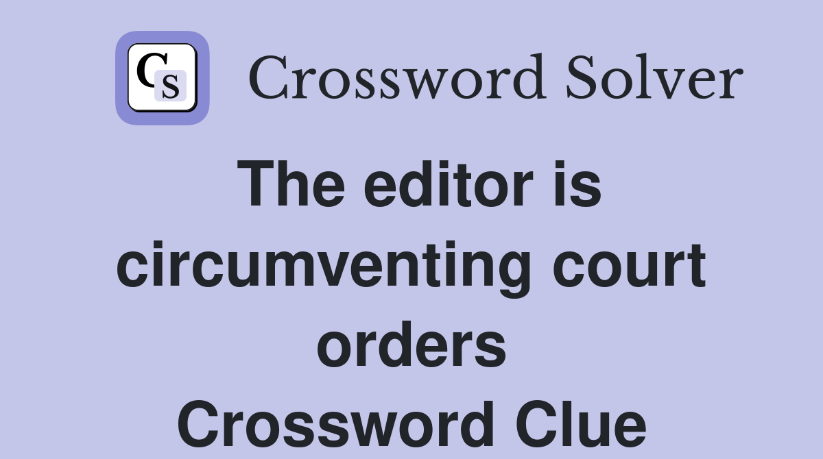The editor is circumventing court orders Crossword Clue