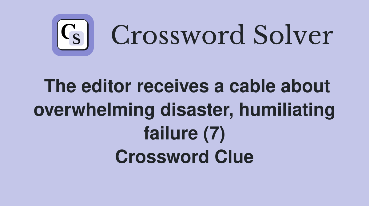 The editor receives a cable about overwhelming disaster, humiliating failure (7) Crossword Clue