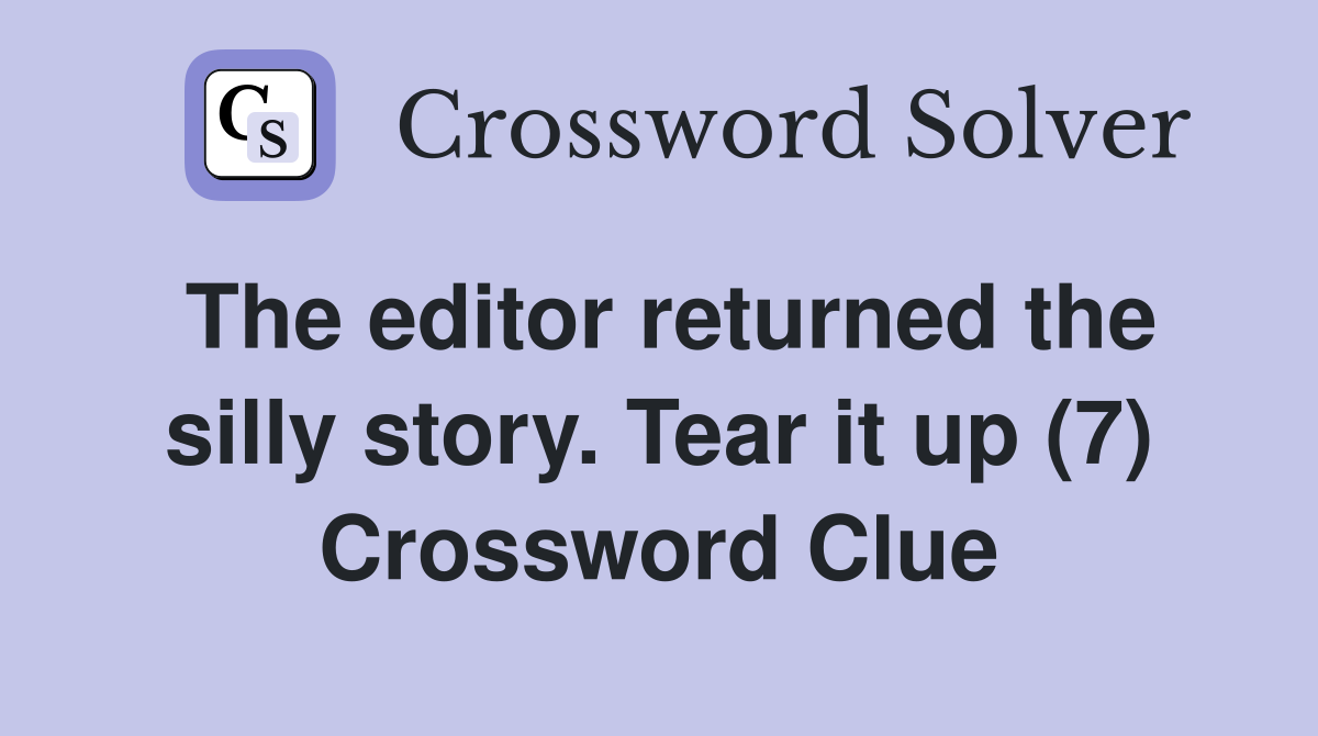 The editor returned the silly story. Tear it up (7) Crossword Clue