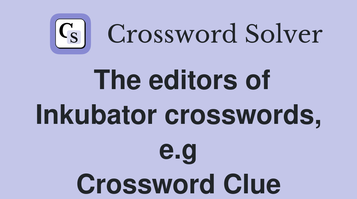 The editors of Inkubator crosswords, e.g Crossword Clue