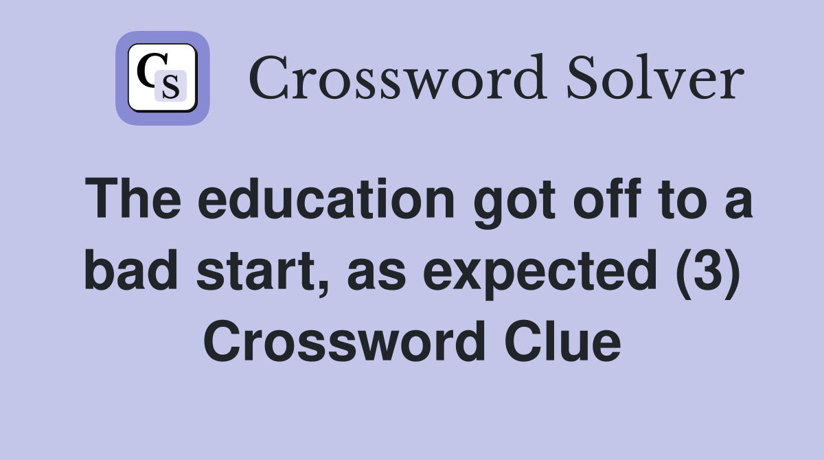 The education got off to a bad start, as expected (3) Crossword Clue
