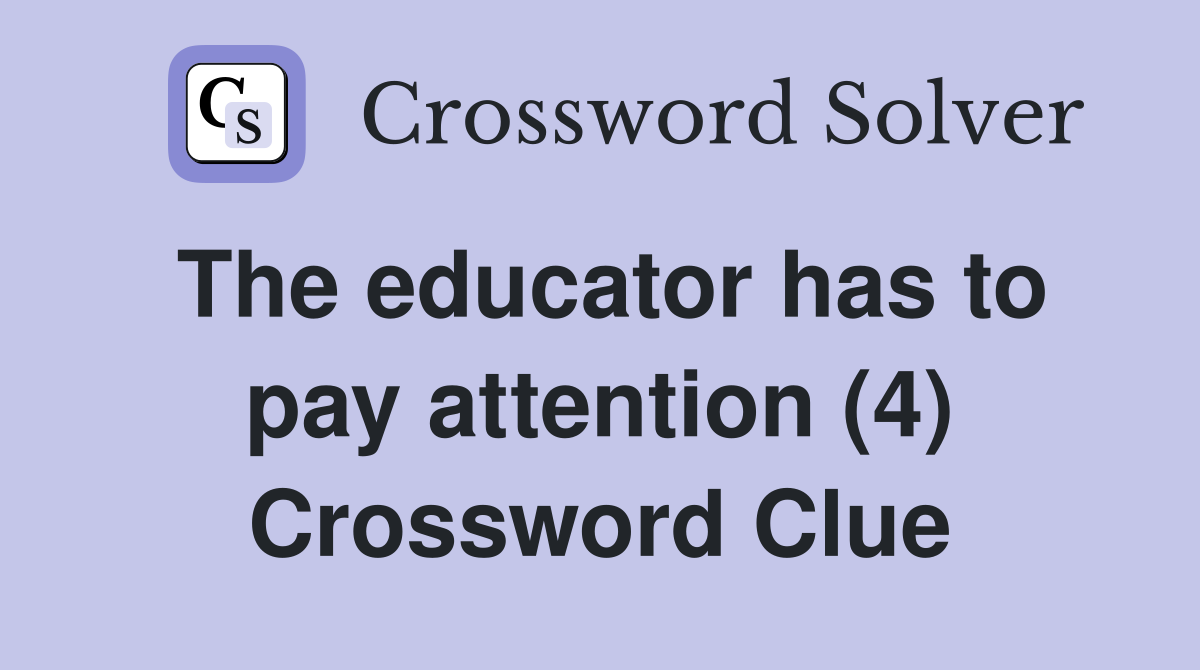 The educator has to pay attention (4) Crossword Clue