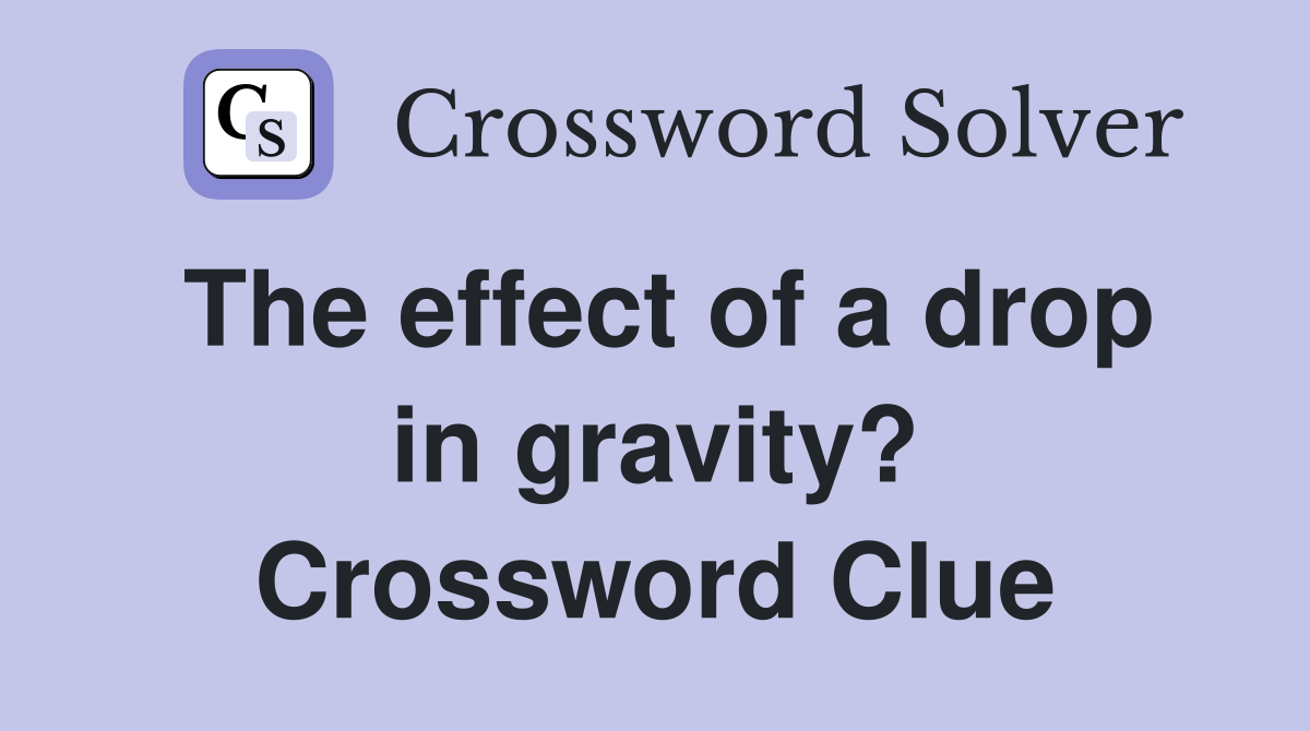 The effect of a drop in gravity? Crossword Clue