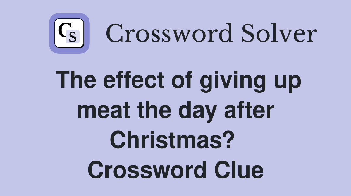 The effect of giving up meat the day after Christmas?  Crossword Clue