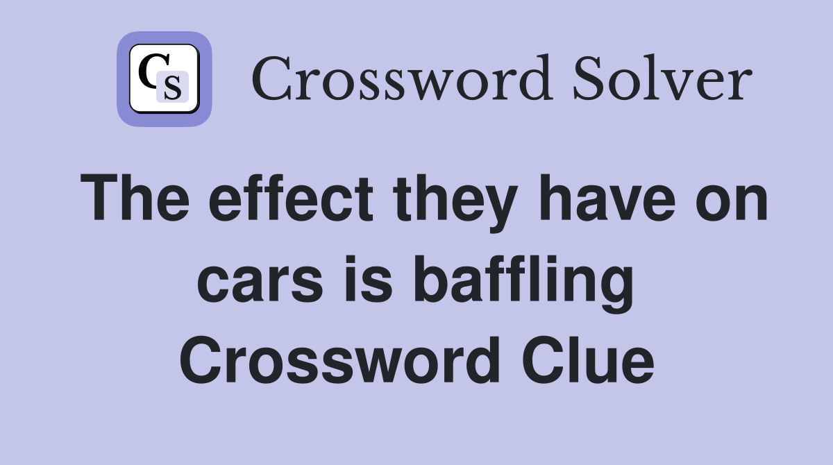 The effect they have on cars is baffling Crossword Clue