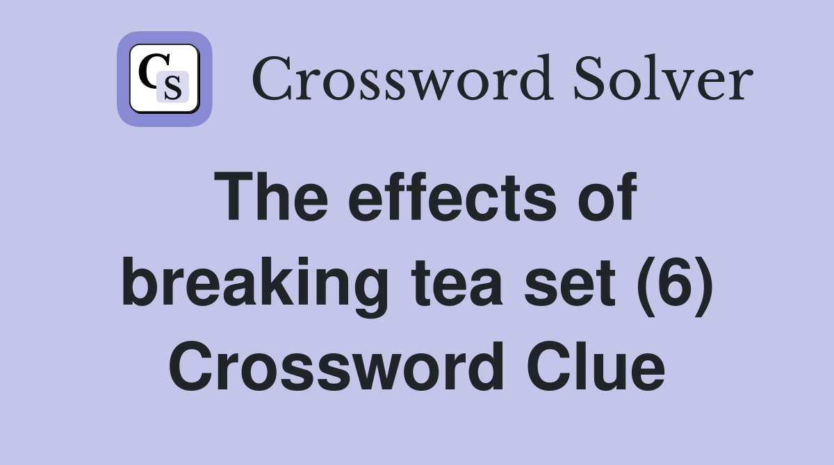 The effects of breaking tea set (6) Crossword Clue