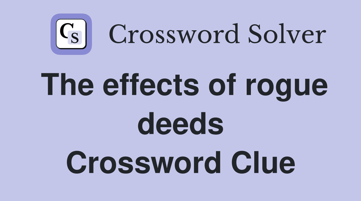 The effects of rogue deeds Crossword Clue