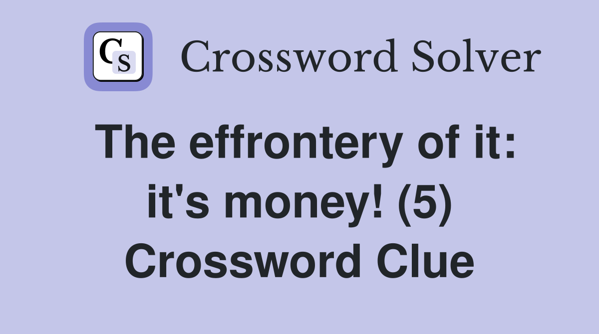 The effrontery of it: it's money! (5) Crossword Clue