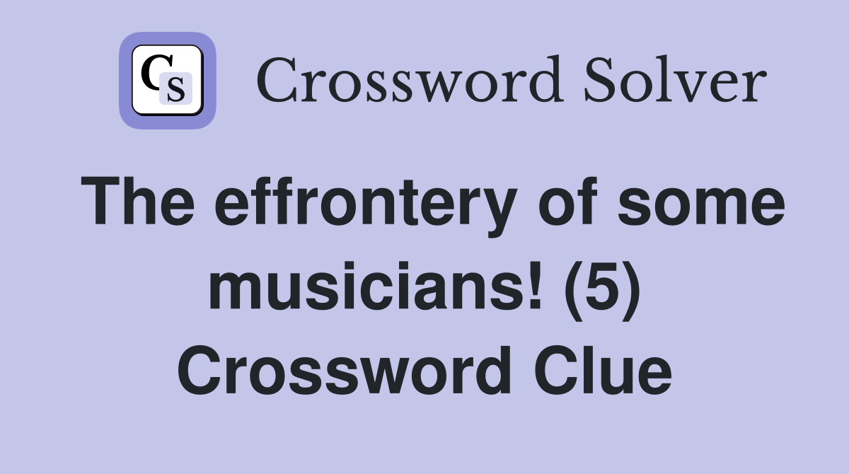 The effrontery of some musicians! (5) Crossword Clue