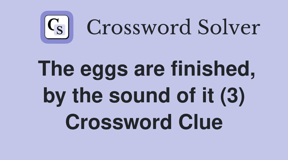 The eggs are finished, by the sound of it (3) Crossword Clue