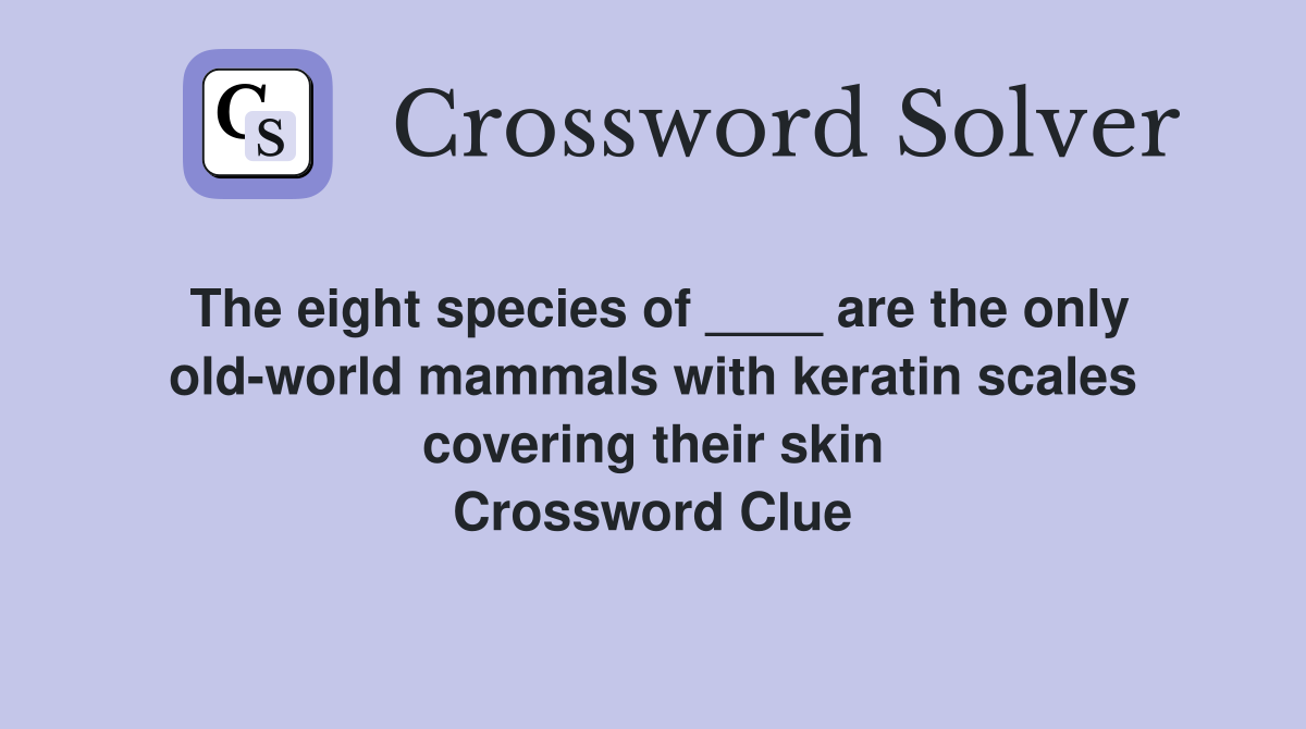 The eight species of ____ are the only old-world mammals with keratin scales covering their skin Crossword Clue