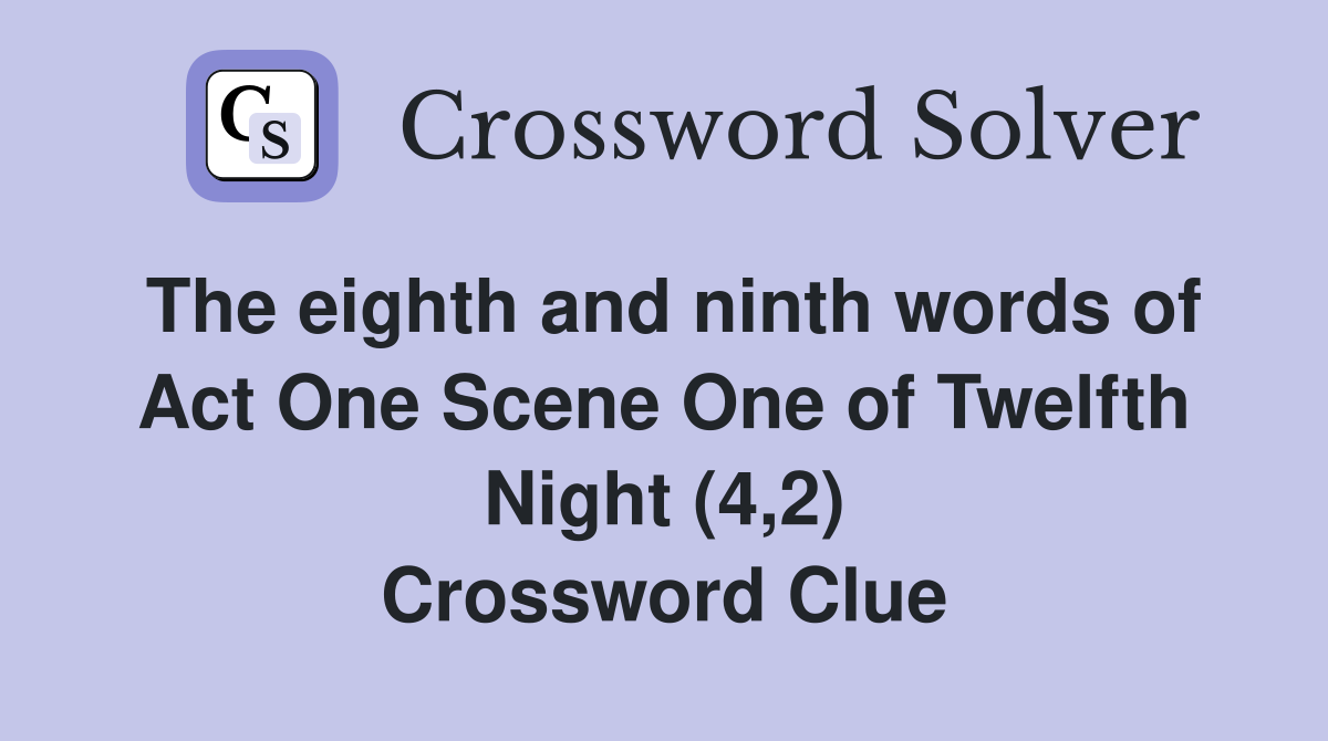 The eighth and ninth words of Act One Scene One of Twelfth Night (4,2) Crossword Clue