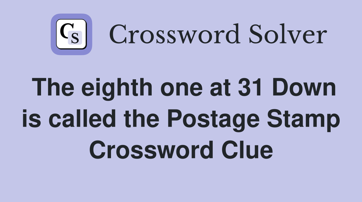 The eighth one at 31 Down is called the Postage Stamp Crossword Clue