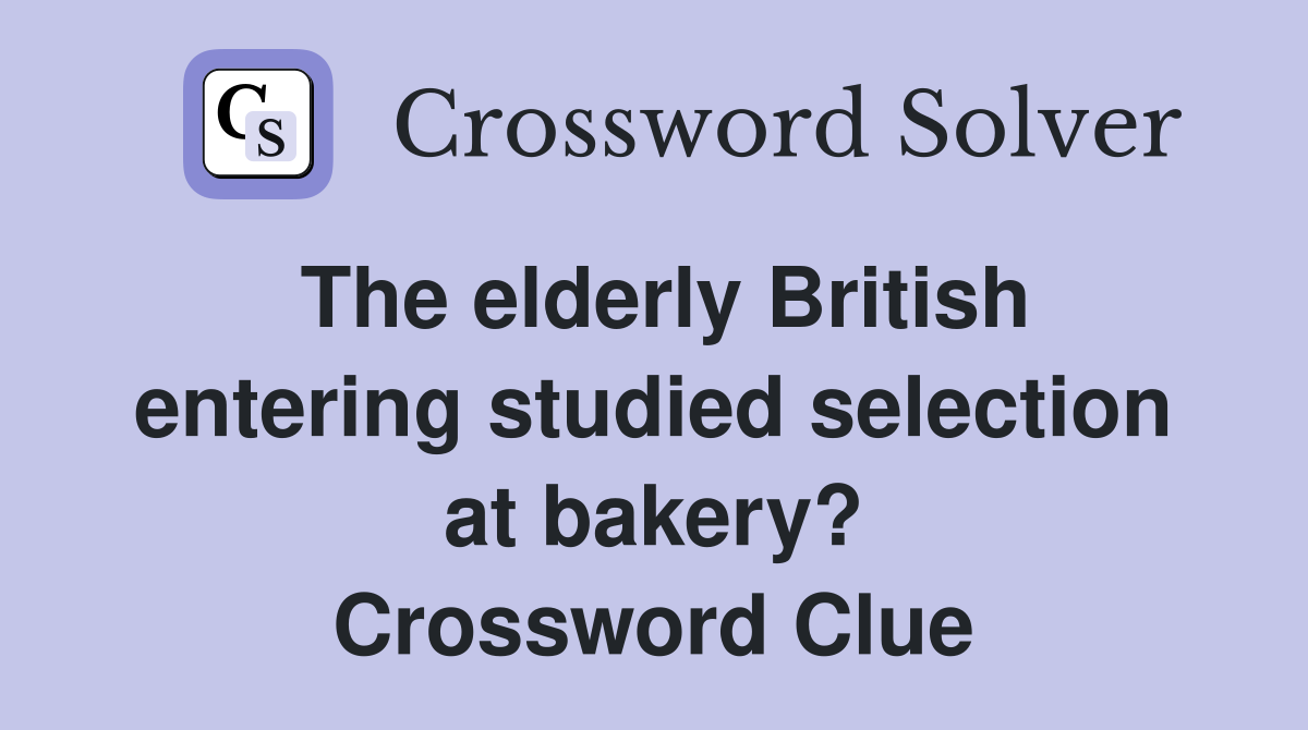 The elderly British entering studied selection at bakery? Crossword Clue