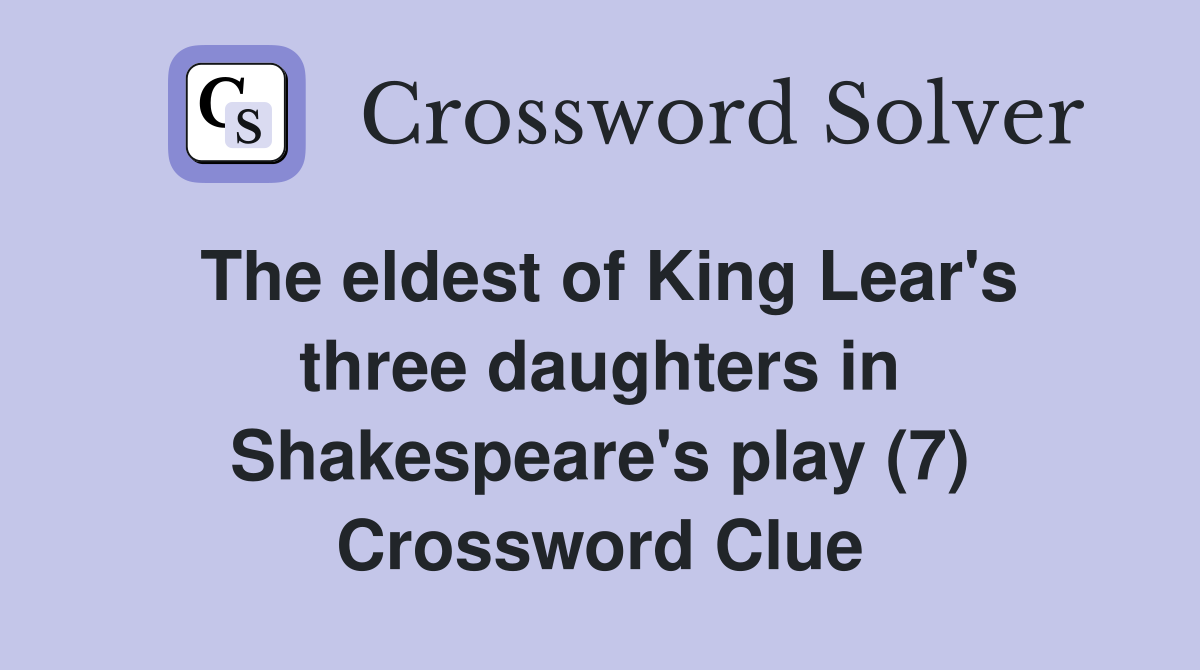 The eldest of King Lear's three daughters in Shakespeare's play (7) Crossword Clue