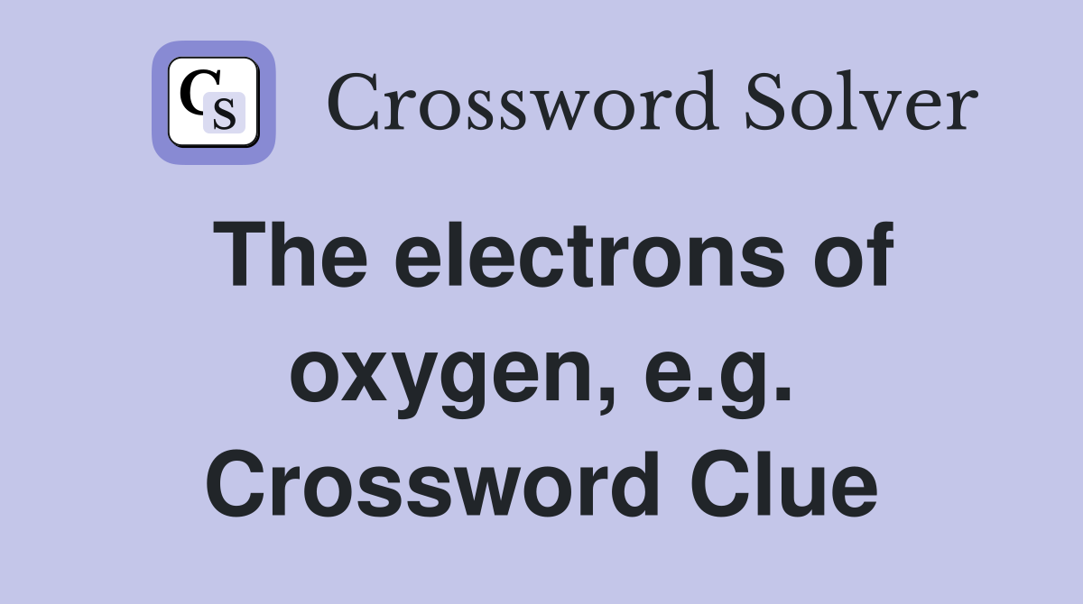 The electrons of oxygen, e.g. Crossword Clue