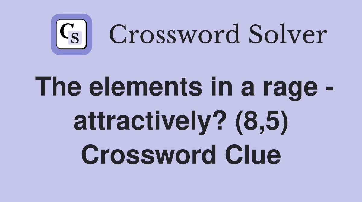 The elements in a rage - attractively? (8,5) Crossword Clue