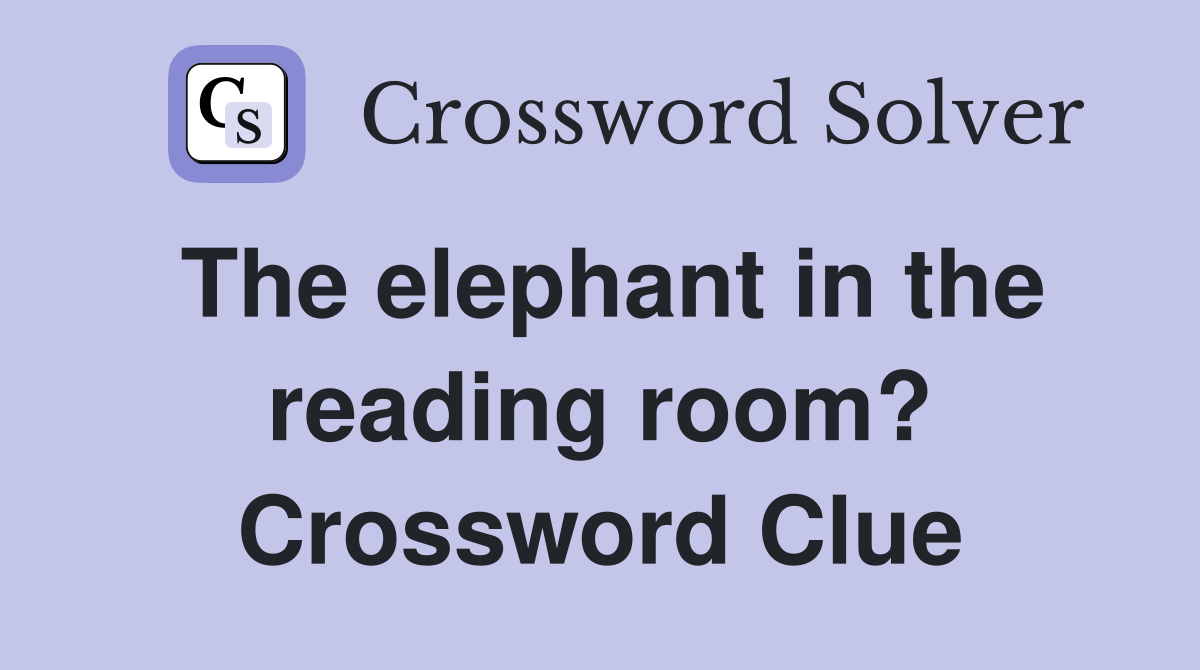 The elephant in the reading room? Crossword Clue