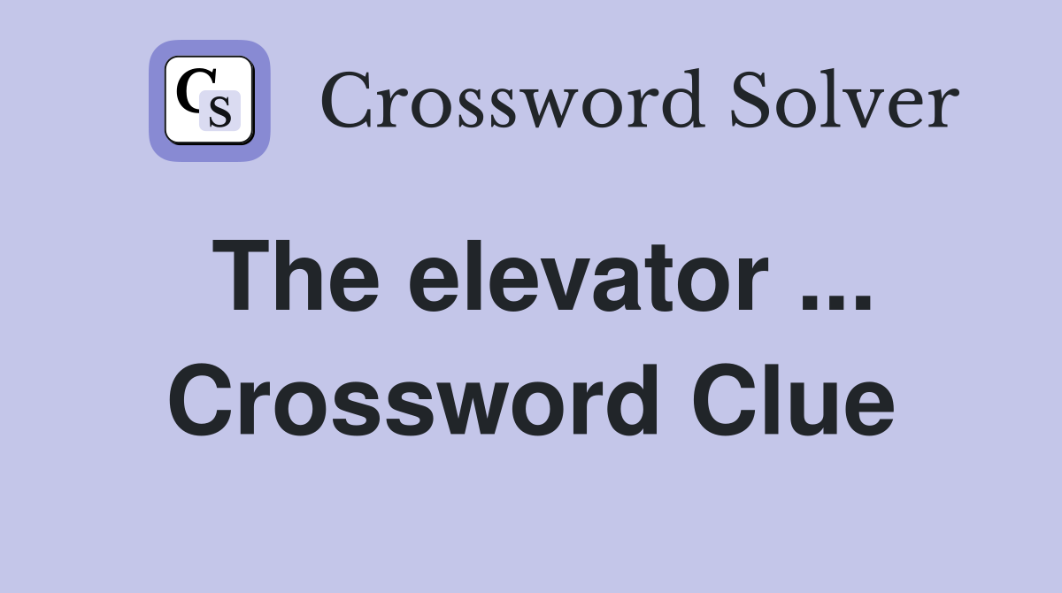 The elevator ... Crossword Clue