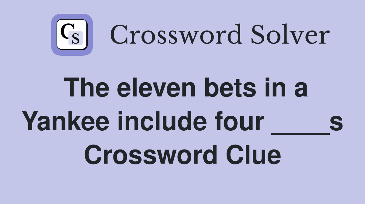 The eleven bets in a Yankee include four ____s Crossword Clue