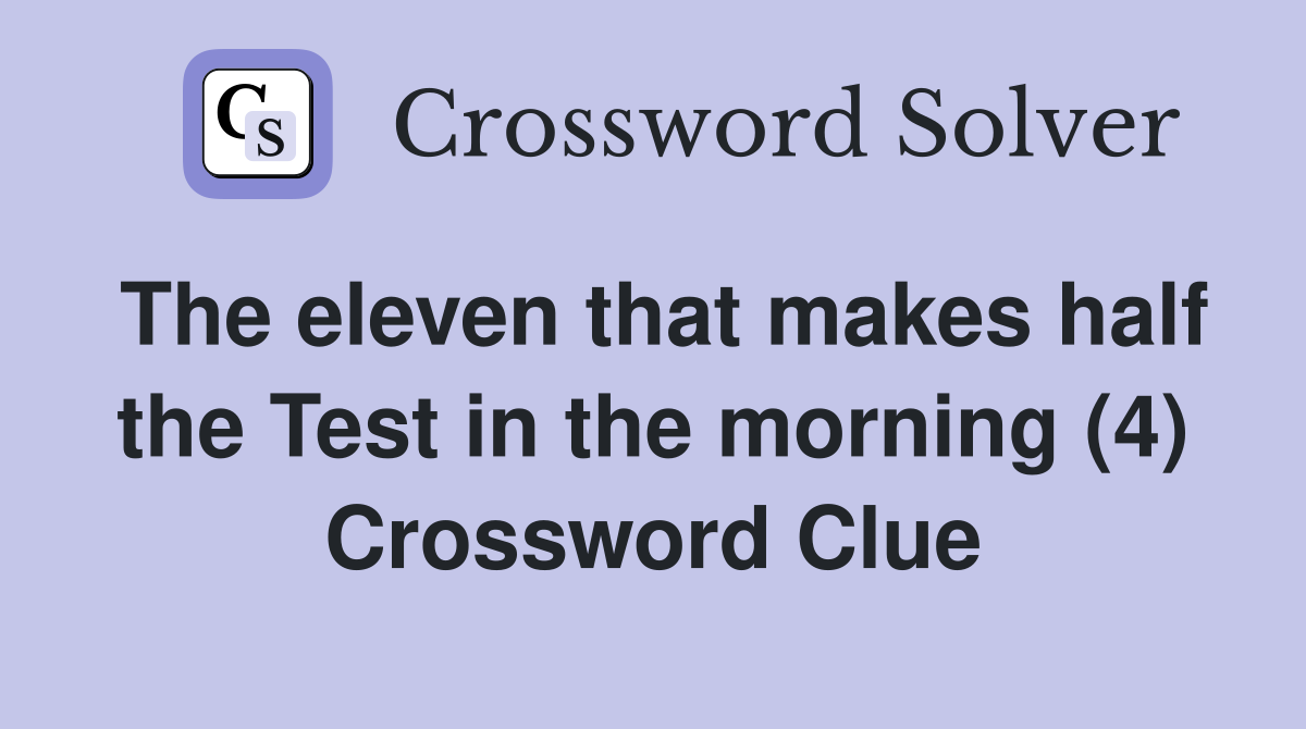 The eleven that makes half the Test in the morning (4) Crossword Clue